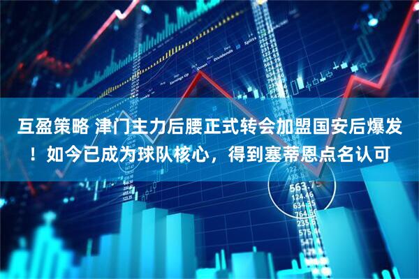 互盈策略 津门主力后腰正式转会加盟国安后爆发！如今已成为球队核心，得到塞蒂恩点名认可