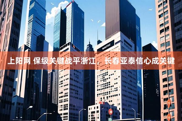 上阳网 保级关键战平浙江，长春亚泰信心成关键