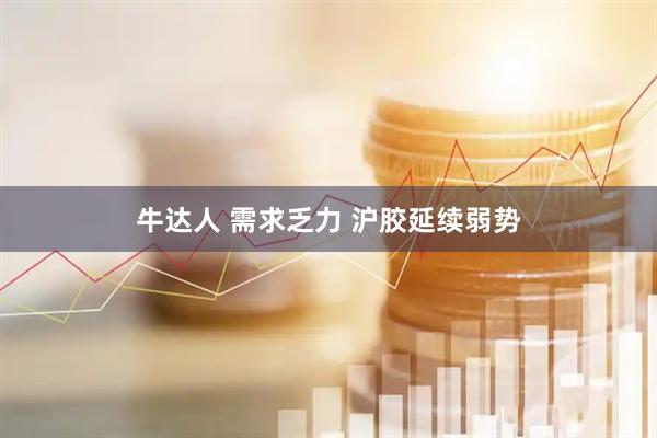 牛达人 需求乏力 沪胶延续弱势