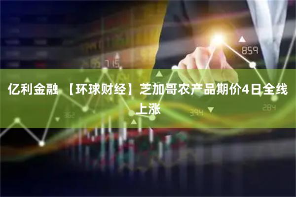 亿利金融 【环球财经】芝加哥农产品期价4日全线上涨