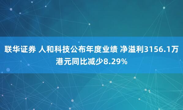 联华证券 人和科技公布年度业绩 净溢利3156.1万港元同比减少8.29%