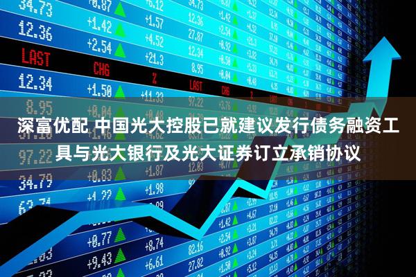 深富优配 中国光大控股已就建议发行债务融资工具与光大银行及光大证券订立承销协议