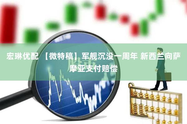 宏琳优配 【微特稿】军舰沉没一周年 新西兰向萨摩亚支付赔偿