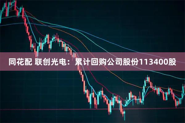 同花配 联创光电：累计回购公司股份113400股