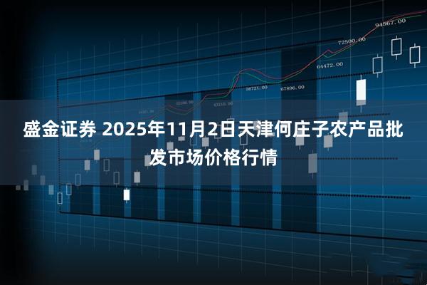 盛金证券 2025年11月2日天津何庄子农产品批发市场价格行情
