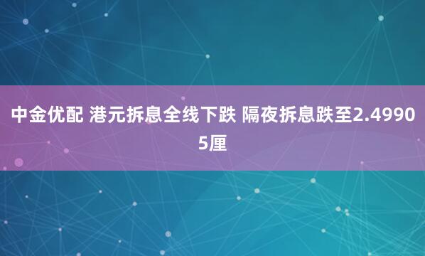 中金优配 港元拆息全线下跌 隔夜拆息跌至2.49905厘
