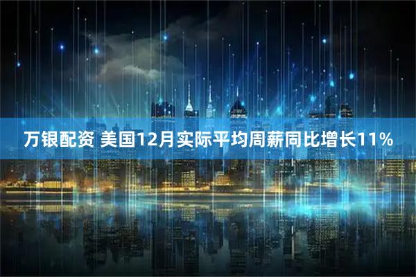 万银配资 美国12月实际平均周薪同比增长11%