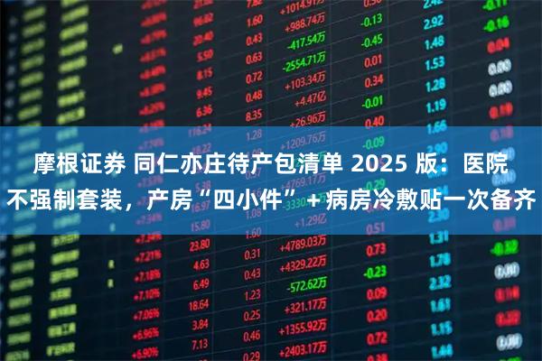 摩根证券 同仁亦庄待产包清单 2025 版：医院不强制套装，产房“四小件”＋病房冷敷贴一次备齐