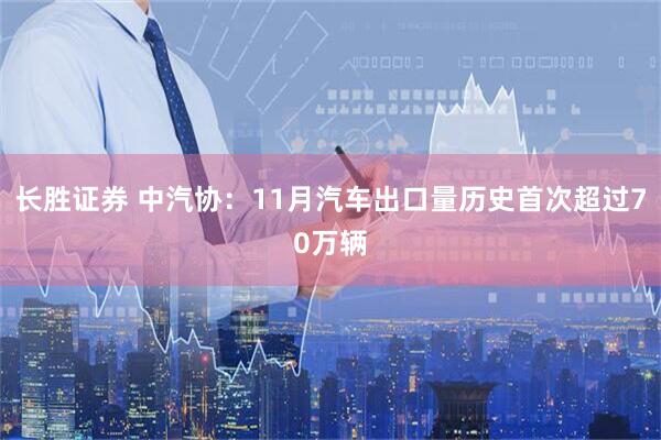 长胜证券 中汽协：11月汽车出口量历史首次超过70万辆