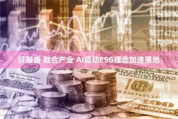 好股盛 融合产业 AI驱动ESG理念加速落地