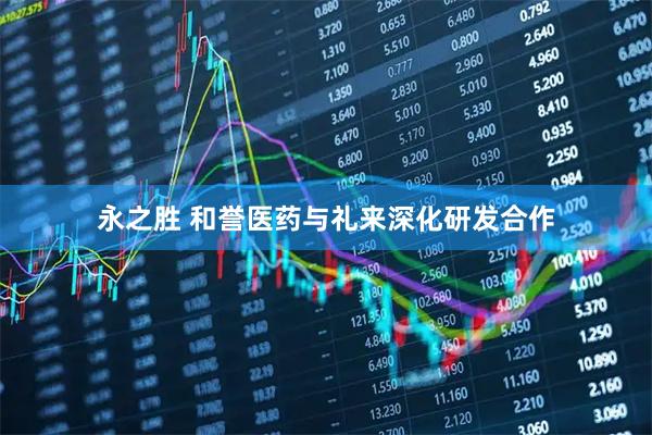 永之胜 和誉医药与礼来深化研发合作